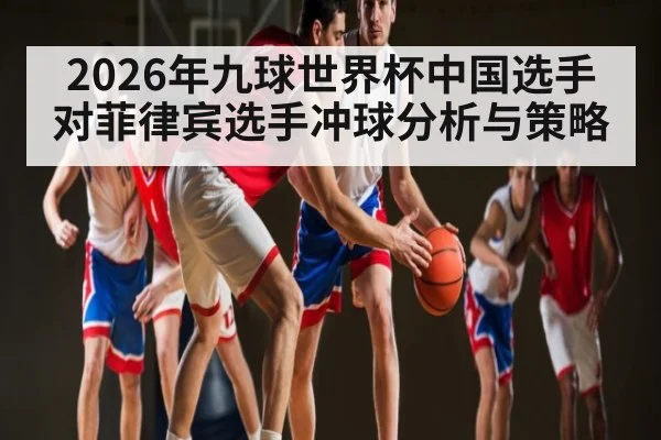2026年九球世界杯中国选手对菲律宾选手冲球分析与策略 - Baccarat Gaming