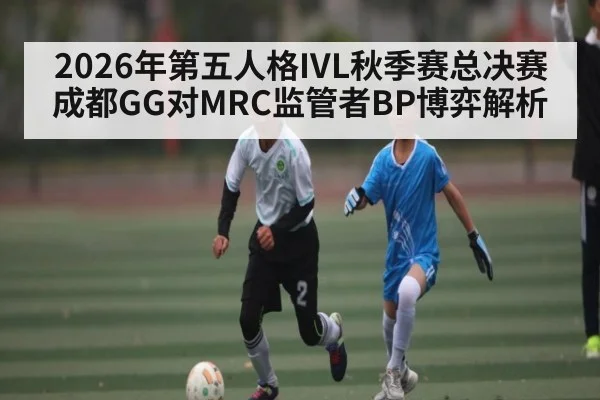 2026年第五人格IVL秋季赛总决赛成都GG对MRC监管者BP博弈解析（Baccarat Gaming）